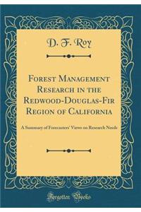 Forest Management Research in the Redwood-Douglas-Fir Region of California: A Summary of Forecasters' Views on Research Needs (Classic Reprint)