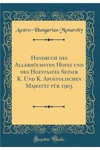 Handbuch Des AllerhÃ¶chsten Hofes Und Des Hofstaates Seiner K. Und K. Apostolischen MajestÃ¤t FÃ¼r 1903 (Classic Reprint)