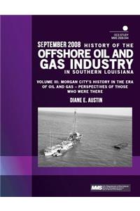 History of the Offshore Oil and Gas Industry in Southern Louisiana Volume III: Morgan City's History in the Era of Oil and Gas ? Perspectives of Those Who Were There