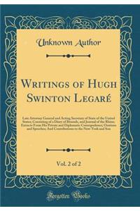 Writings of Hugh Swinton LegarÃ©, Vol. 2 of 2: Late Attorney General and Acting Secretary of State of the United States; Consisting of a Diary of Brussels, and Journal of the Rhine; Extracts from His Private and Diplomatic Correspodence; Orations a