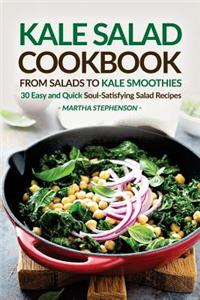 Kale Salad Cookbook - From Salads to Kale Smoothies: 30 Easy and Quick Soul-Satisfying Salad Recipes