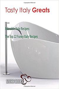Tasty Italy Greats: Adorable Italy Recipes. the Top 22 Funky Italy Recipes