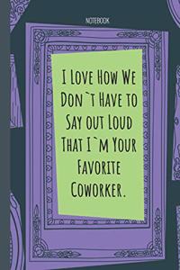 I Love How We Don`t Have to Say out Loud That I`m Your Favorite Coworker.