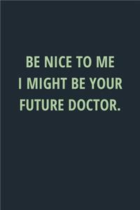 Be Nice to Me I Might Be Your Future Doctor