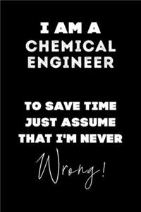 I Am A Chemical Engineer To Save Time Just Assume That I'm Never Wrong!