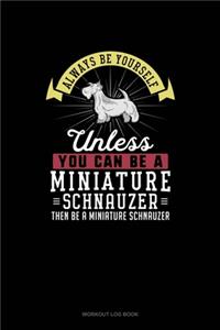 Always Be Yourself Unless You Can Be A Miniature Schnauzer Then Be A Miniature Schnauzer