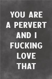 You Are A Pervert And I Fucking Love That