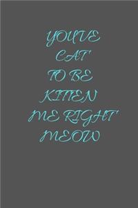 You Cat To Be Kitten Me Right Meow