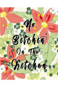 No Bitchin' In The Kitchen: Pretty Floral Watercolor Recipe Book Planner Journal Notebook Organizer Gift - Favorite Family Serving Ingredients Preparation Bake Time Instruction