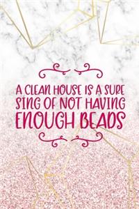 A Clean House Is A Sure Sing Of Not Having Enough Beads