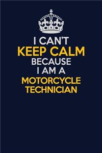I Can't Keep Calm Because I Am A Motorcycle Technician