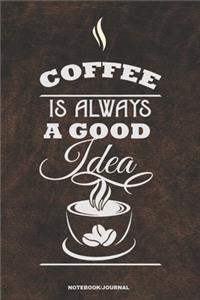 COFFEE IS ALWAYS A GOOD IDEA Notebook Journal