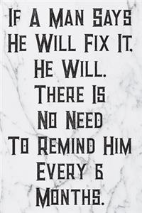 If A Man Says He Will Fix It, He Will. There Is No Need To Remind Him Every 6 Months.