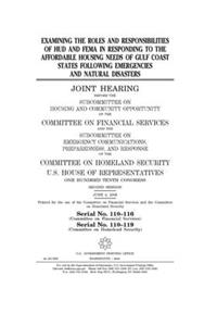 Examining the roles and responsibilities of HUD and FEMA in responding to the affordable housing needs of Gulf Coast states following emergencies and natural disasters