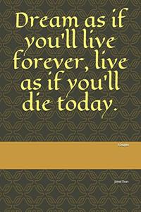 Dream as if you'll live forever, live as if you'll die today.