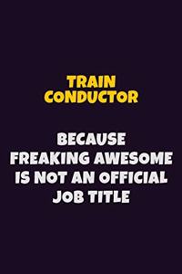 Train Conductor, Because Freaking Awesome Is Not An Official Job Title