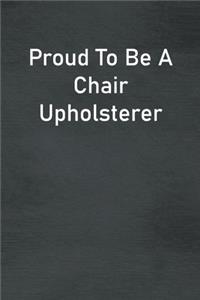 Proud To Be A Chair Upholsterer