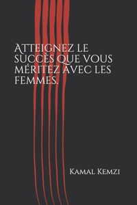 Atteignez le succès que vous méritez avec les femmes.