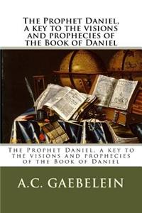 Prophet Daniel, a key to the visions and prophecies of the Book of Daniel