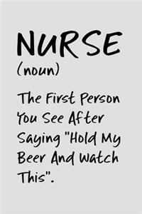 Nurse (Noun) the First Person You See After Saying Hold My Beer and Watch This.