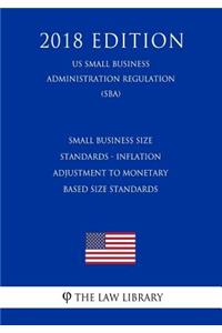 Small Business Size Standards - Inflation Adjustment to Monetary Based Size Standards (Us Small Business Administration Regulation) (Sba) (2018 Edition)