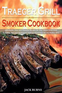 Traeger Grill and Smoker Cookbook: Affordable, Easy and Flavorful Recipes for Your Wood Pellet Grill, Including Tips and Techniques Used by Pitmasters for the Perfect BBQ