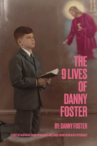 9 Lives of Danny Foster: Stories of Near-Death, Nearly Near-Death, and Almost Nearly Near-Death Experiences