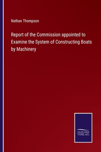 Report of the Commission appointed to Examine the System of Constructing Boats by Machinery