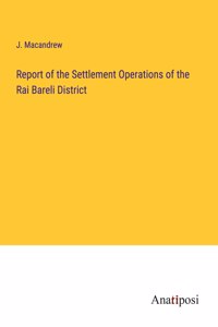 Report of the Settlement Operations of the Rai Bareli District