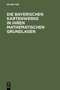 Die Bayerischen Kartenwerke in Ihren Mathematischen Grundlagen