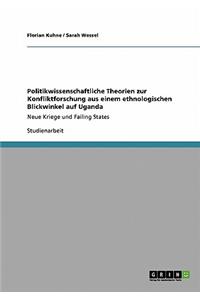 Politikwissenschaftliche Theorien zur Konfliktforschung aus einem ethnologischen Blickwinkel auf Uganda