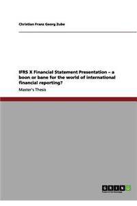 IFRS X Financial Statement Presentation - a boon or bane for the world of international financial reporting?