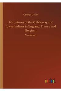 Adventures of the Ojibbeway and Ioway Indians in England, France and Belgium