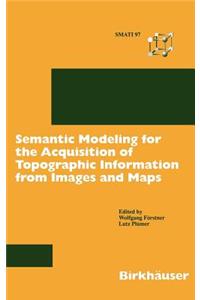 Semantic Modeling for the Acquisition of Topographic Information from Images and Maps