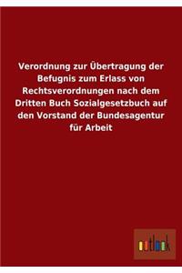 Verordnung Zur Ubertragung Der Befugnis Zum Erlass Von Rechtsverordnungen Nach Dem Dritten Buch Sozialgesetzbuch Auf Den Vorstand Der Bundesagentur Fu