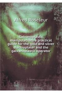 Galvanoplastic Manipulations a Practical Guide for the Gold and Silver Electroplater and the Galvanoplastic Operator