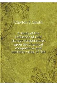 A Study of the Influence of Cold Storage Temperatures Upon the Chemical Composition and Nutritive Value of Fish