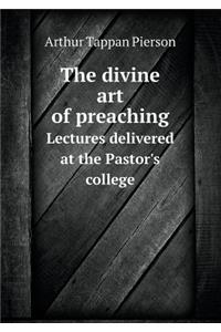 The Divine Art of Preaching Lectures Delivered at the Pastor's College