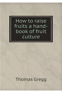 How to Raise Fruits a Hand-Book of Fruit Culture