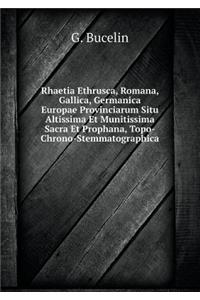 Rhaetia Ethrusca, Romana, Gallica, Germanica Europae Provinciarum Situ Altissima Et Munitissima Sacra Et Prophana, Topo-Chrono-Stemmatographica