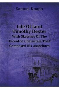 Life of Lord Timothy Dexter with Sketches of the Eccentric Characters That Composed His Associates