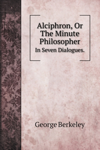 Alciphron, Or The Minute Philosopher.