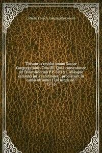 Thesaurus resolutionum Sacrae Congregationis Concilii. Quae consentanee ad Tridentinorum P.P. decreta, aliasque canonici juris sanctiones, prodierunt in causis ab anno 1718 usque ad
