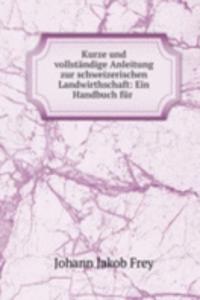 Kurze und vollstandige Anleitung zur schweizerischen Landwirthschaft: Ein Handbuch fur .