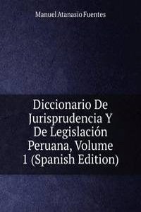 Diccionario De Jurisprudencia Y De Legislacion Peruana, Volume 1 (Spanish Edition)