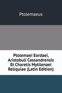 Ptolemaei Eordaei, Aristobuli Cassandrensis Et Charetis Mytilenaei Reliquiae (Latin Edition)
