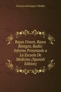 Rayos Finsen, Rayos Rontgen, Radio: Informe Presentado a La Escuela De Medicina (Spanish Edition)