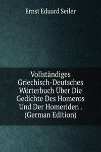 Vollstandiges Griechisch-Deutsches Worterbuch Uber Die Gedichte Des Homeros Und Der Homeriden . (German Edition)
