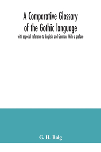 comparative glossary of the Gothic language with especial reference to English and German. With a preface