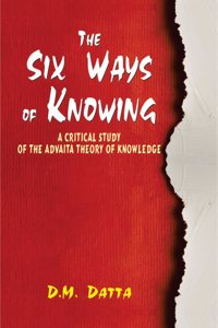 The Six Ways of Knowing: A Critical Study of the Advaita Theory of Knowledge